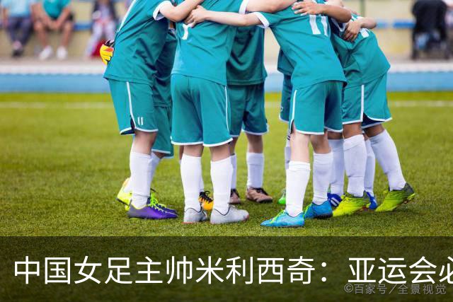 中国女足主帅米利西奇：亚运会必须为金牌而战