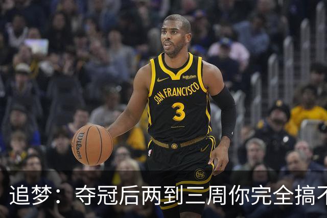 追梦：夺冠后两到三周你完全搞不清楚身在何处 像坐在云上飘浮着