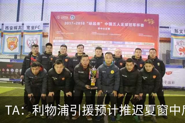TA：利物浦引援预计推迟夏窗中后期 努涅斯和萨拉赫都不可能回归